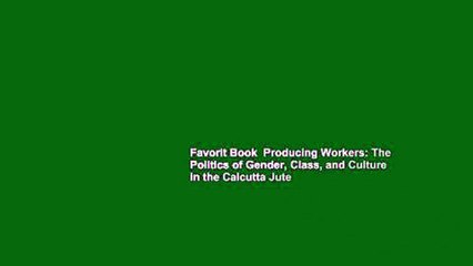 Download Video: Favorit Book  Producing Workers: The Politics of Gender, Class, and Culture in the Calcutta Jute