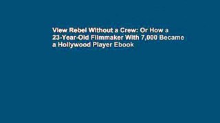 View Rebel Without a Crew: Or How a 23-Year-Old Filmmaker With 7,000 Became a Hollywood Player Ebook