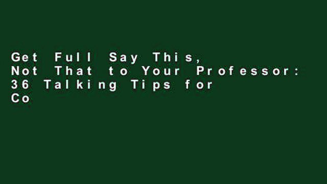 Get Full Say This, Not That to Your Professor: 36 Talking Tips for College Success any format