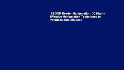 EBOOK Reader Manipulation: 30 Highly Effective Manipulation Techniques to Persuade and Influence