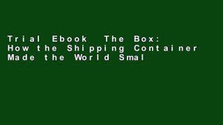 Trial Ebook  The Box: How the Shipping Container Made the World Smaller and the World Economy