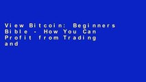 View Bitcoin: Beginners Bible - How You Can Profit from Trading and Investing in Bitcoin online