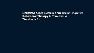 Unlimited acces Retrain Your Brain: Cognitive Behavioral Therapy in 7 Weeks: A Workbook for