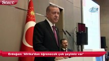 Erdoğan: 'Afrika’dan öğrenecek çok şeyimiz var'