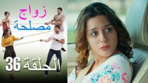 Zawaj Maslaha - الحلقة 36 زواج مصلحة