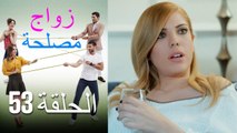 Zawaj Maslaha - الحلقة 53 زواج مصلحة