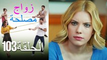 Zawaj Maslaha - الحلقة 103 زواج مصلحة