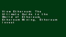 View Ethereum: The Ultimate Guide to the World of Ethereum, Ethereum Mining, Ethereum Investing,