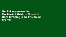 Get Full Adventures in Muniland: A Guide to Municipal Bond Investing in the Post-Crisis Era Full