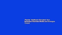 Popular  Healthcare Disrupted: Next Generation Business Models and Strategies  E-book