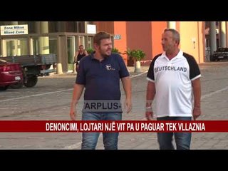 DENONCIMI, LOJTARI NJË VIT PA U PAGUAR TEK VLLAZNIA