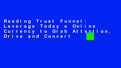 Reading Trust Funnel: Leverage Today s Online Currency to Grab Attention, Drive and Convert