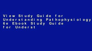 View Study Guide for Understanding Pathophysiology, 6e Ebook Study Guide for Understanding