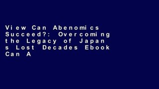 View Can Abenomics Succeed?: Overcoming the Legacy of Japan s Lost Decades Ebook Can Abenomics