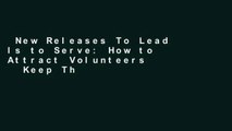 New Releases To Lead Is to Serve: How to Attract Volunteers   Keep Them Complete