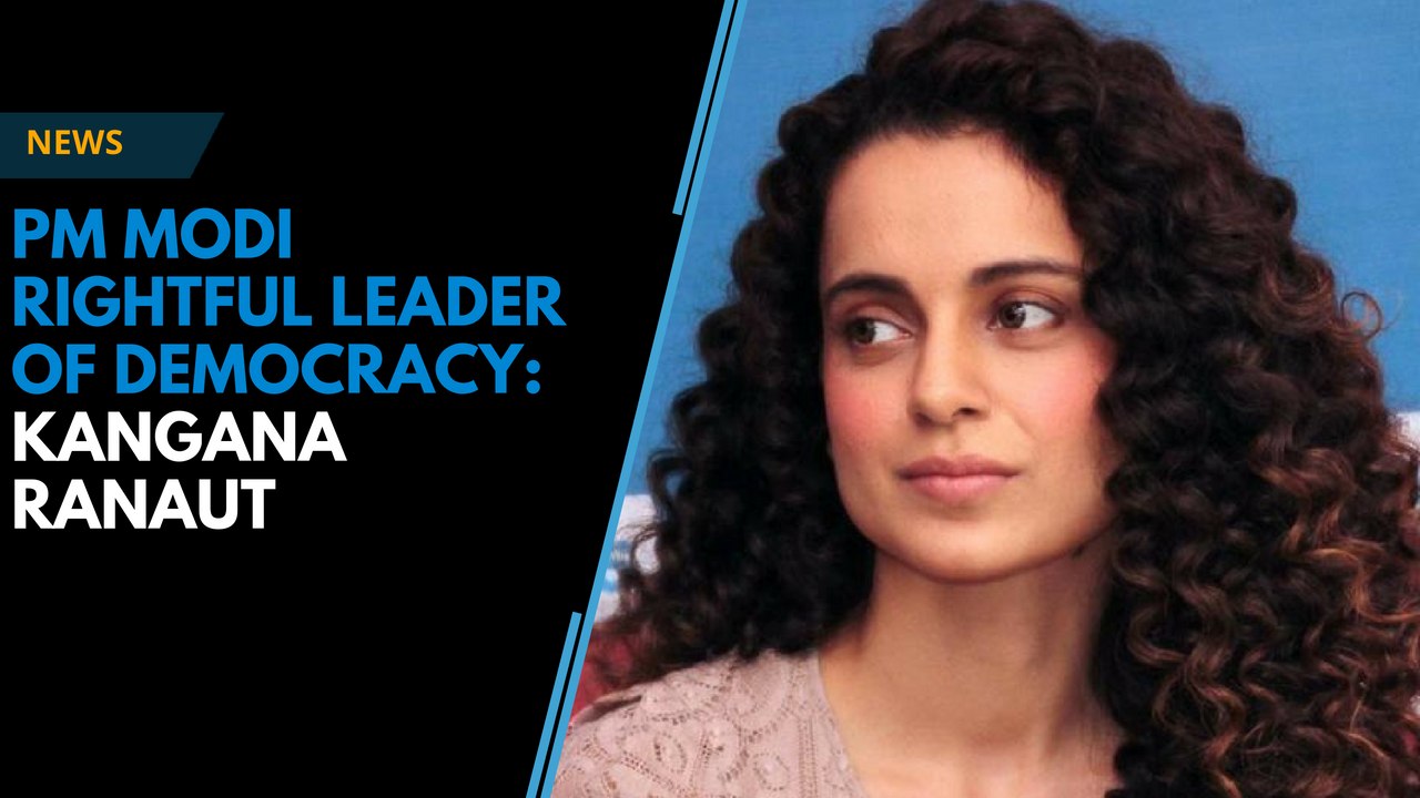 Kangana Ranaut calls PM Modi ‘rightful leader of the democracy'
