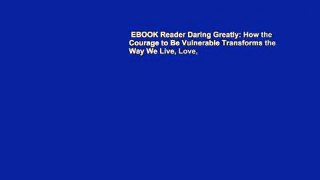 EBOOK Reader Daring Greatly: How the Courage to Be Vulnerable Transforms the Way We Live, Love,