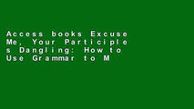 Access books Excuse Me, Your Participle s Dangling: How to Use Grammar to Make Your Writing Powers