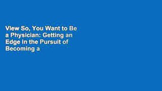 View So, You Want to Be a Physician: Getting an Edge in the Pursuit of Becoming a Physician or