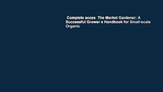 Complete acces  The Market Gardener: A Successful Grower s Handbook for Small-scale Organic