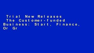 Trial New Releases  The Customer-funded Business: Start, Finance, Or Grow Your Company with Your