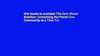 this books is available The Zero Waste Solution: Untrashing the Planet One Community at a Time For