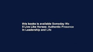 this books is available Someday We ll Live Like Horses: Authentic Presence in Leadership and Life