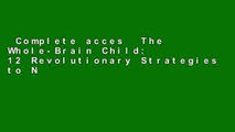 Complete acces  The Whole-Brain Child: 12 Revolutionary Strategies to Nurture Your Child s