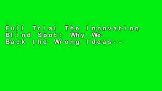 Full Trial The Innovation Blind Spot: Why We Back the Wrong Ideas--And What to Do about It For