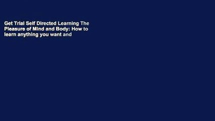 Get Trial Self Directed Learning The Pleasure of Mind and Body: How to learn anything you want and