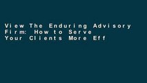 View The Enduring Advisory Firm: How to Serve Your Clients More Effectively and Operate More