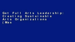 Get Full Arts Leadership: Creating Sustainable Arts Organizations (Mastering Management in the