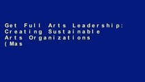 Get Full Arts Leadership: Creating Sustainable Arts Organizations (Mastering Management in the