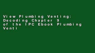 View Plumbing Venting: Decoding Chapter 9 of the IPC Ebook Plumbing Venting: Decoding Chapter 9 of