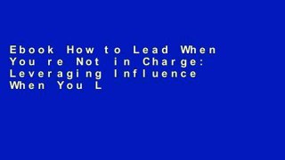 Ebook How to Lead When You re Not in Charge: Leveraging Influence When You Lack Authority Full