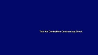 Trial Air Controllers Controversy Ebook