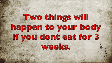 Two things will happen to your body if you don't eat for 3 weeks.