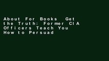 About For Books  Get the Truth: Former CIA Officers Teach You How to Persuade Anyone to Tell All