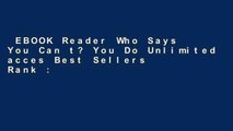 EBOOK Reader Who Says You Can t? You Do Unlimited acces Best Sellers Rank : #2