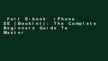 Full E-book  iPhone SE (Booklet): The Complete Beginners Guide To Mastering Your iPhone SE, Plus