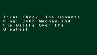 Trial Ebook  The Bonanza King: John MacKay and the Battle Over the Greatest Riches in the American