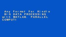 Any Format For Kindle  BIG DATA PROCESSING with MATLAB. PARALLEL COMPUTING and APPLICATIONS  Any