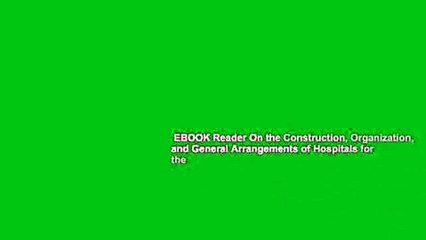 EBOOK Reader On the Construction, Organization, and General Arrangements of Hospitals for the