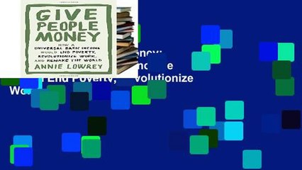 Get Full Give People Money: How a Universal Basic Income Would End Poverty, Revolutionize Work,