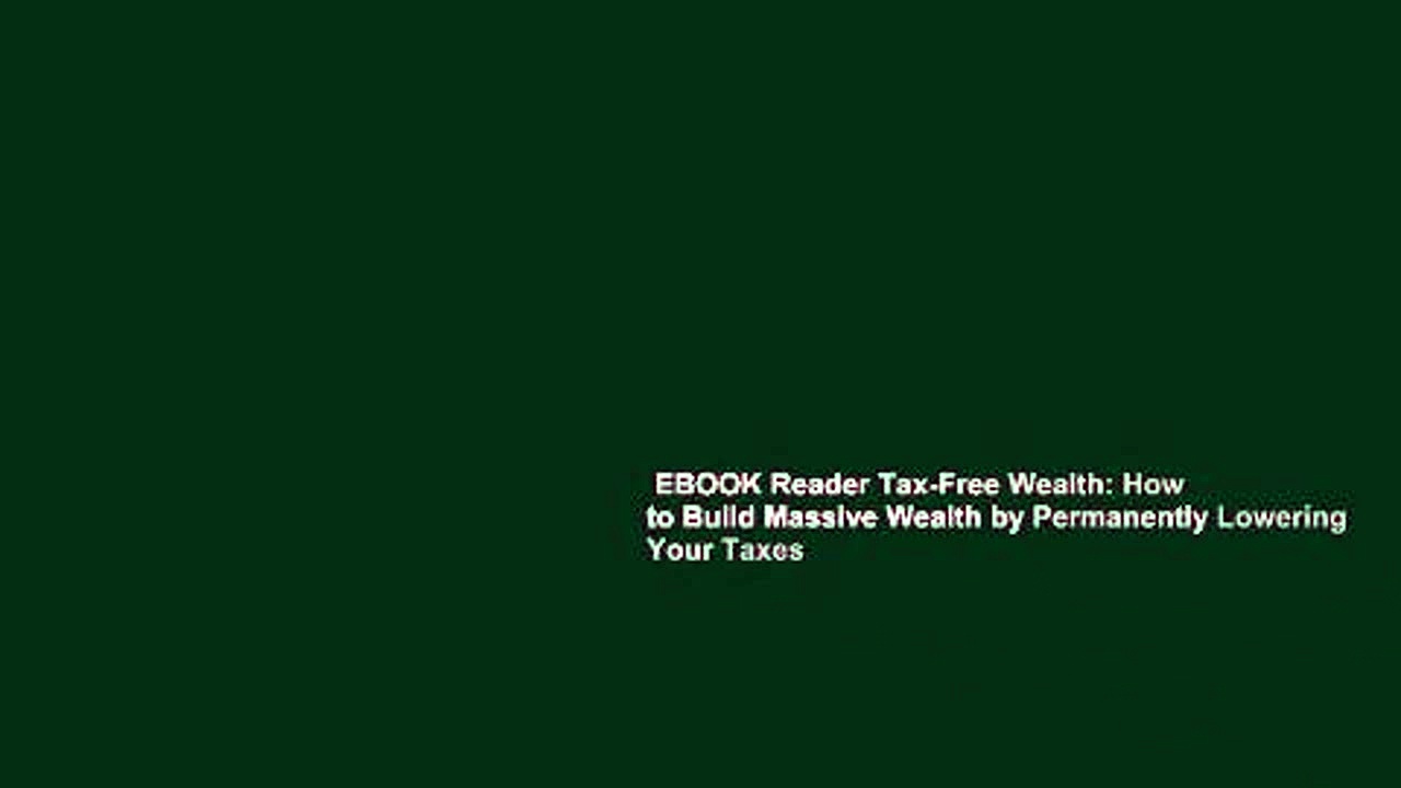 EBOOK Reader Tax-Free Wealth: How to Build Massive Wealth by Permanently Lowering Your Taxes