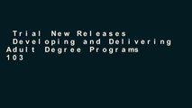 Trial New Releases  Developing and Delivering Adult Degree Programs 103: New Directions for Adult