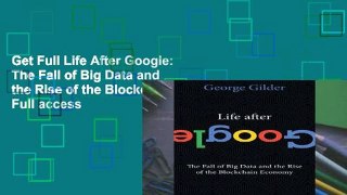 Get Full Life After Google: The Fall of Big Data and the Rise of the Blockchain Economy Full access