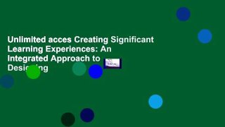 Unlimited acces Creating Significant Learning Experiences: An Integrated Approach to Designing