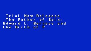 Trial New Releases  The Father of Spin: Edward L. Bernays and the Birth of Public Relations