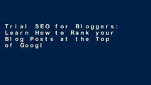 Trial SEO for Bloggers: Learn How to Rank your Blog Posts at the Top of Google s Search Results: